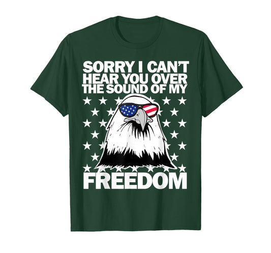 Sorry I Can't Hear You Over The Sound of My Freedom T-Shirt