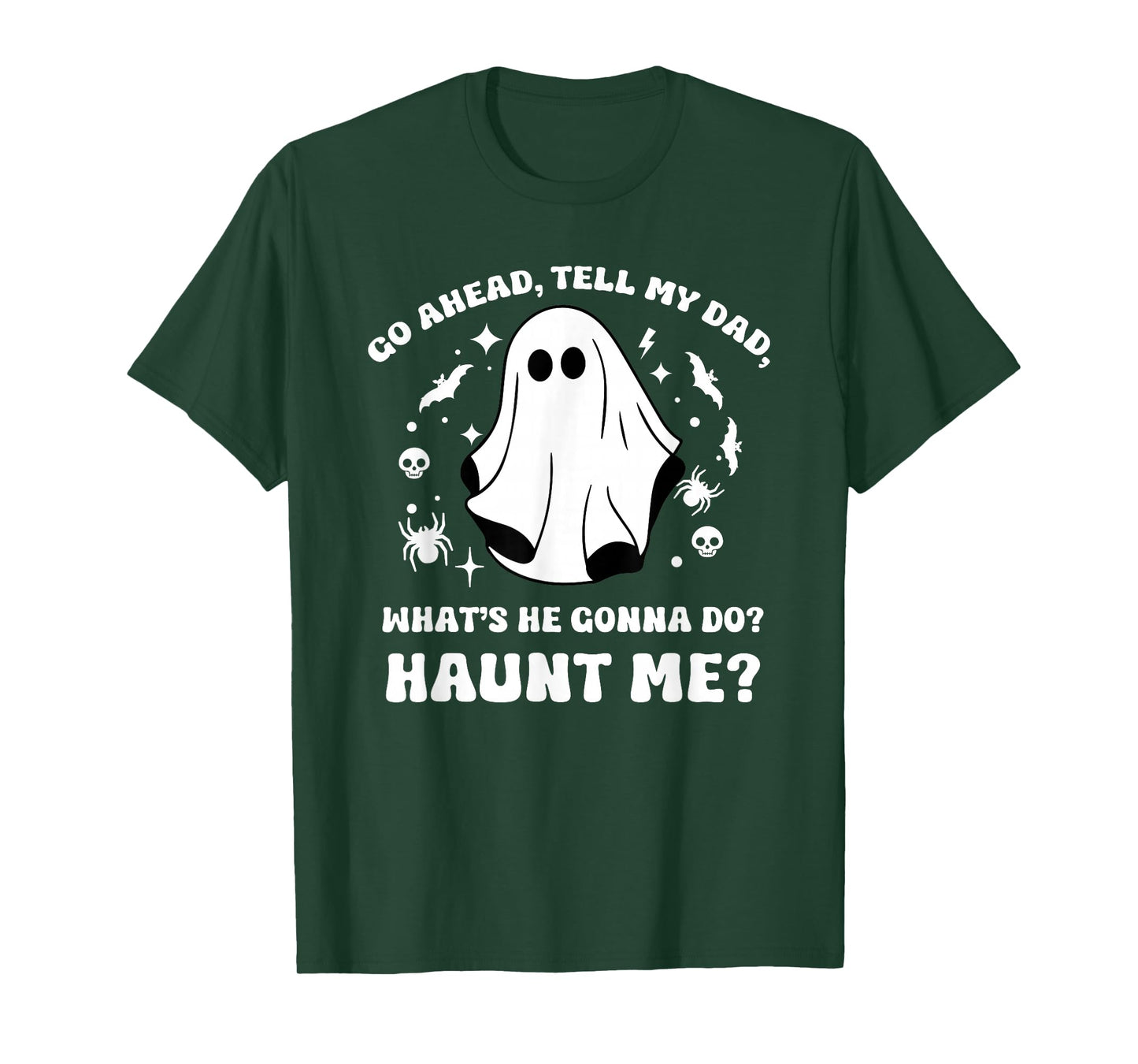 Go Ahead Tell My Dad, What's He Gonna Do? Haunt Me? Funny T-Shirt