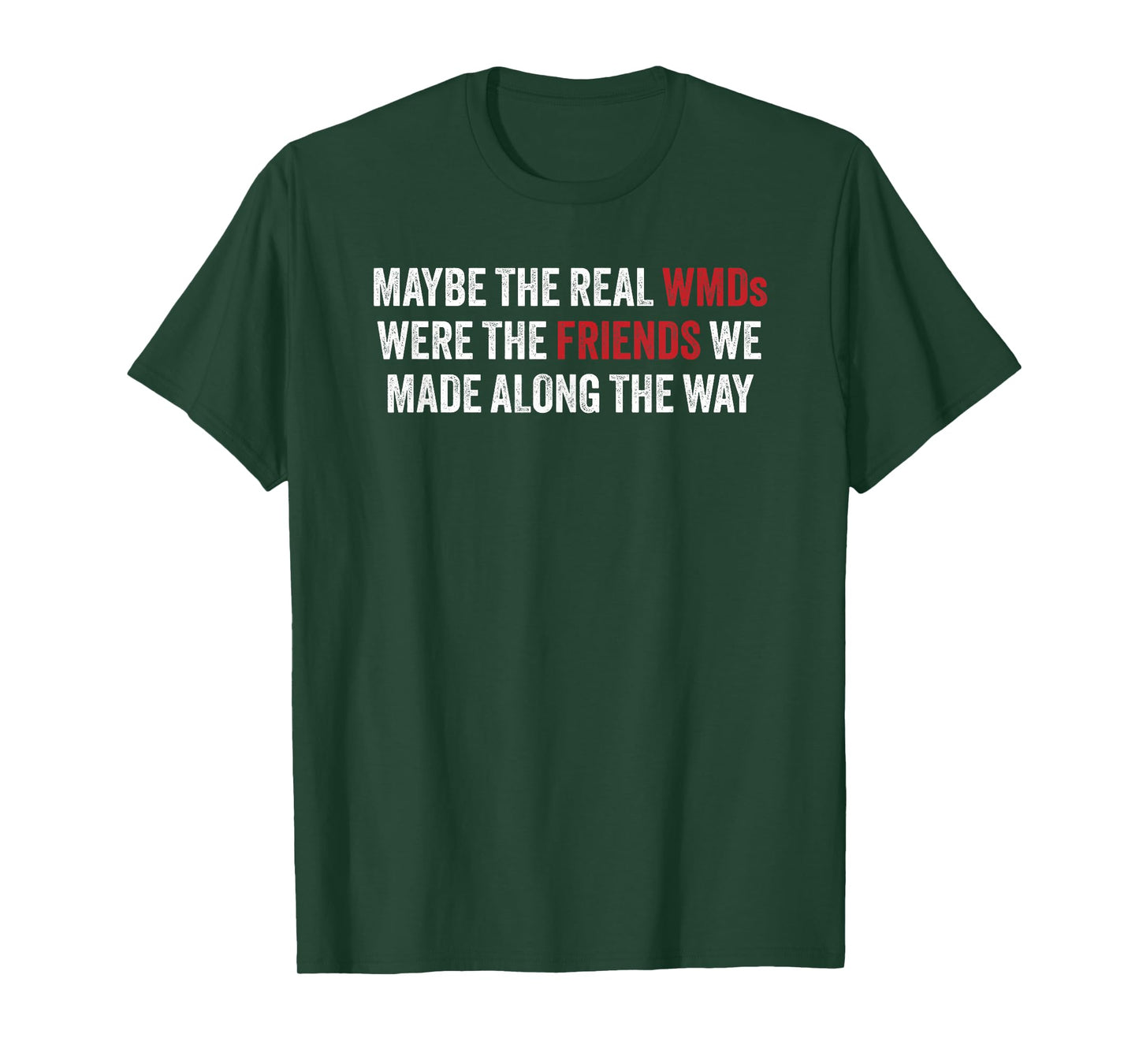 Maybe the Real WMDs Were The Friends We Made Along the Way T-Shirt