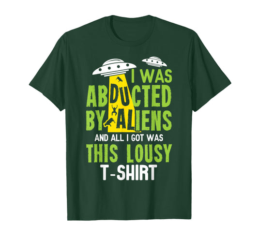 I Was Abducted By Aliens And All I Got Was This Lousy T-Shir T-Shirt