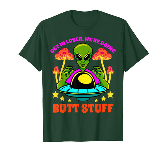Get In Loser We Are Doing Butt Stuff Alien UFO funny Alien T-Shirt
