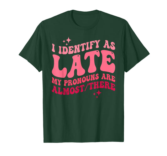 I Identify as Late My Pronouns Are Almost There T-Shirt