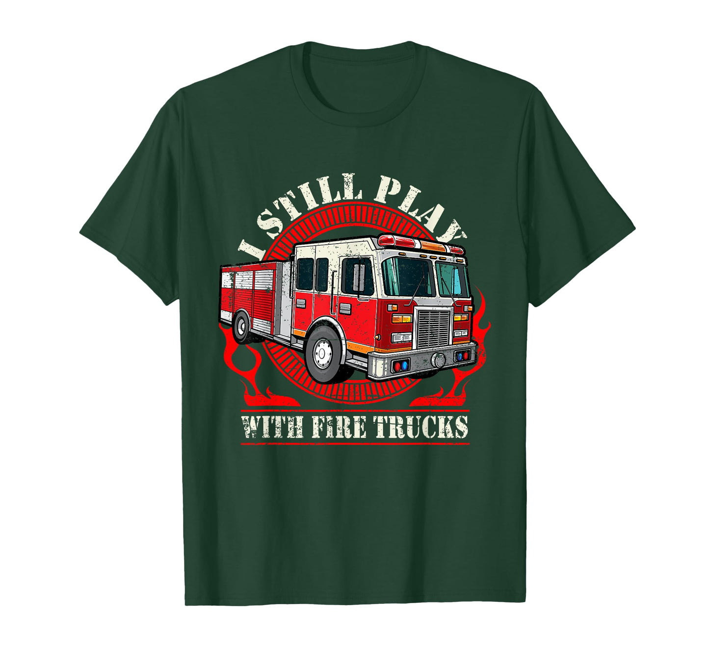 I Still Play With Fire Trucks T-Shirt