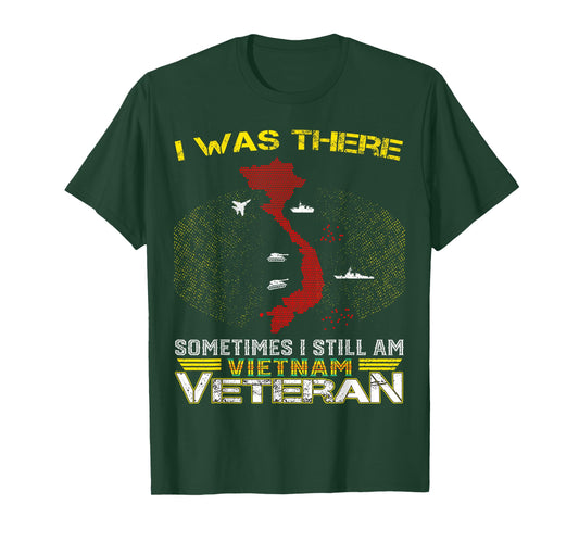 I was There Sometimes I Still AM Vietnam Veteran T-Shirt