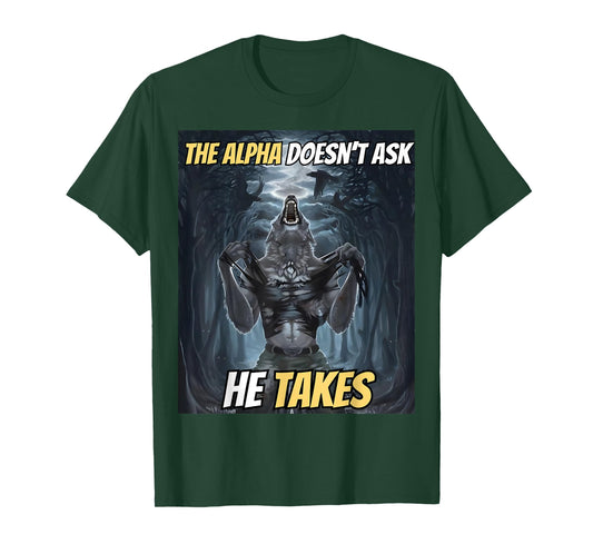 The Alpha Doesn’t Ask He Takes Funny Alpha Wolf Meme T-Shirt