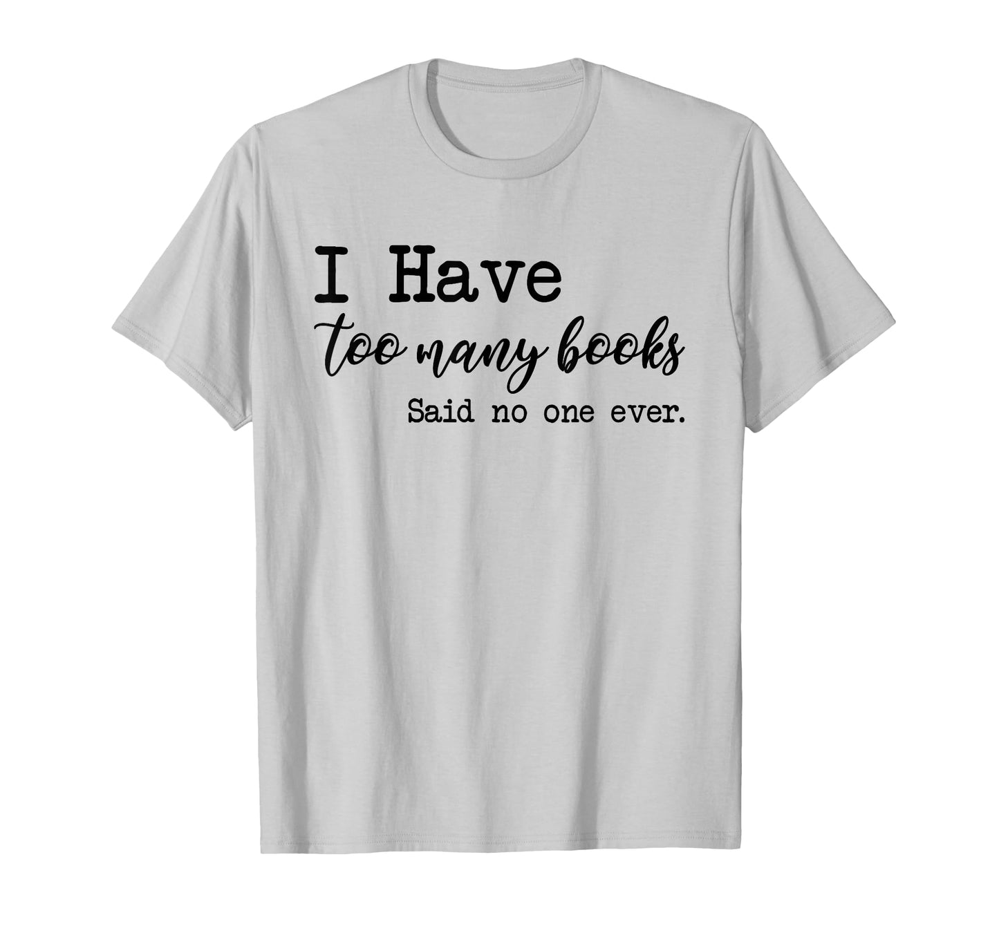 I Have too Many Books said no one ever T-Shirt