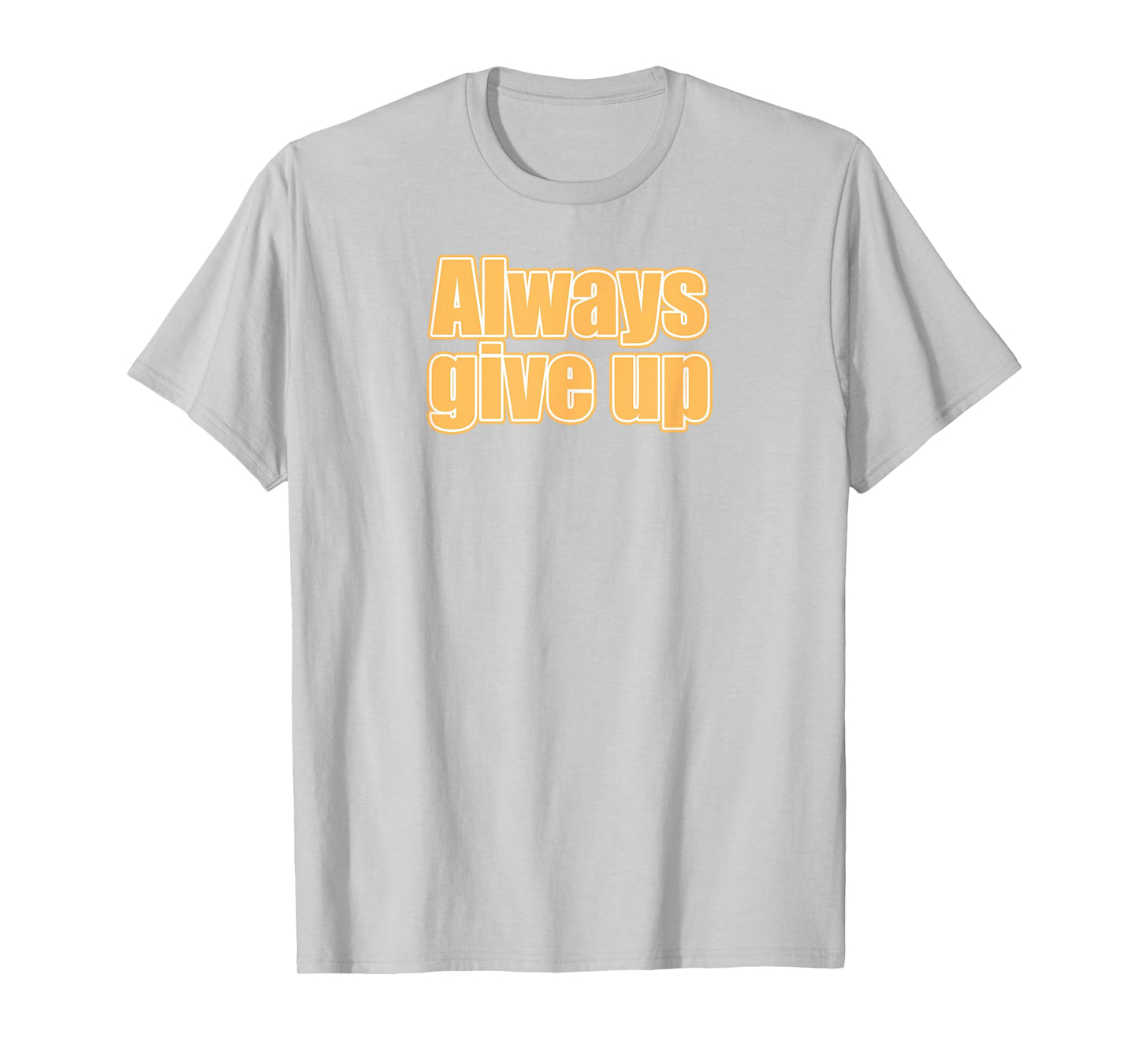 Always Give Up T-Shirt