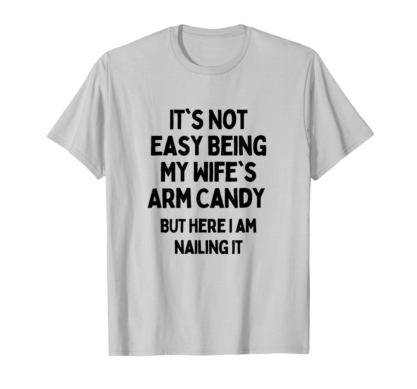It's Not Easy Being My Wife's Arm Candy Here I Am Killing It T-Shirt