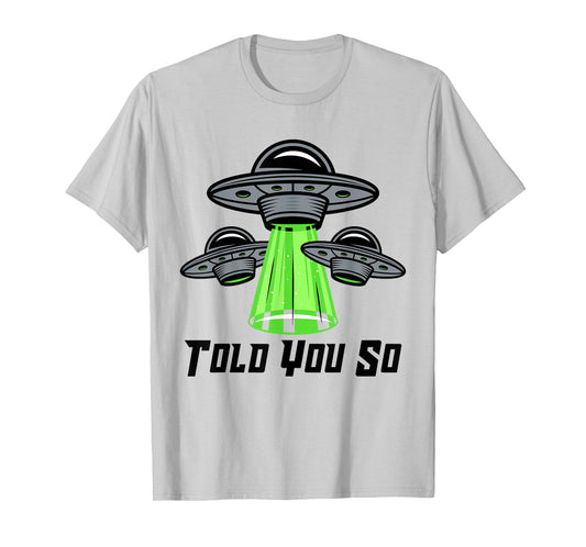 TOLD YOU SO Alien Abduction Humor Beyond Earth Ufo Fan T-Shirt