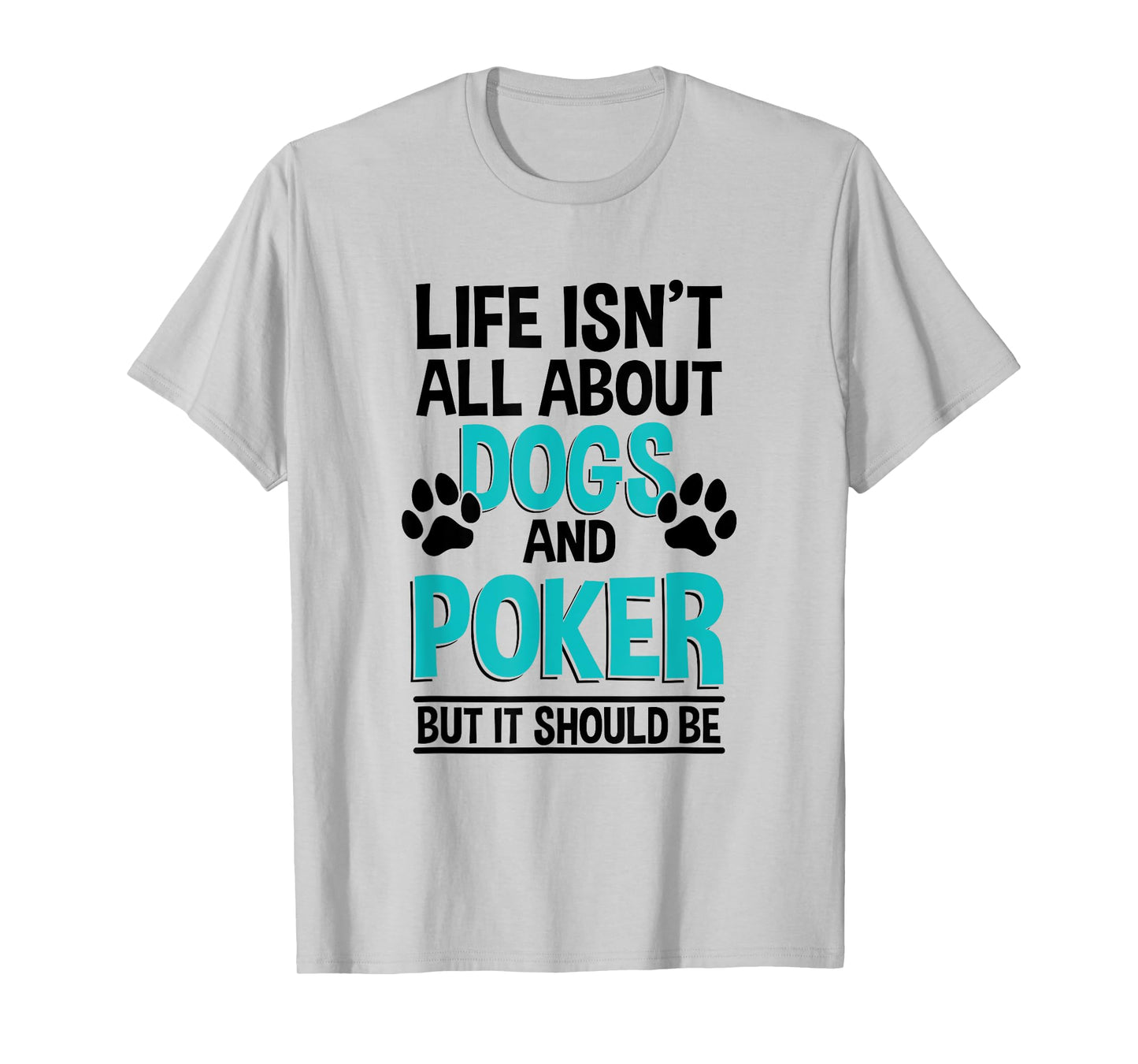 Life Isn't All About Dogs And Poker, Poker Player T-Shirt