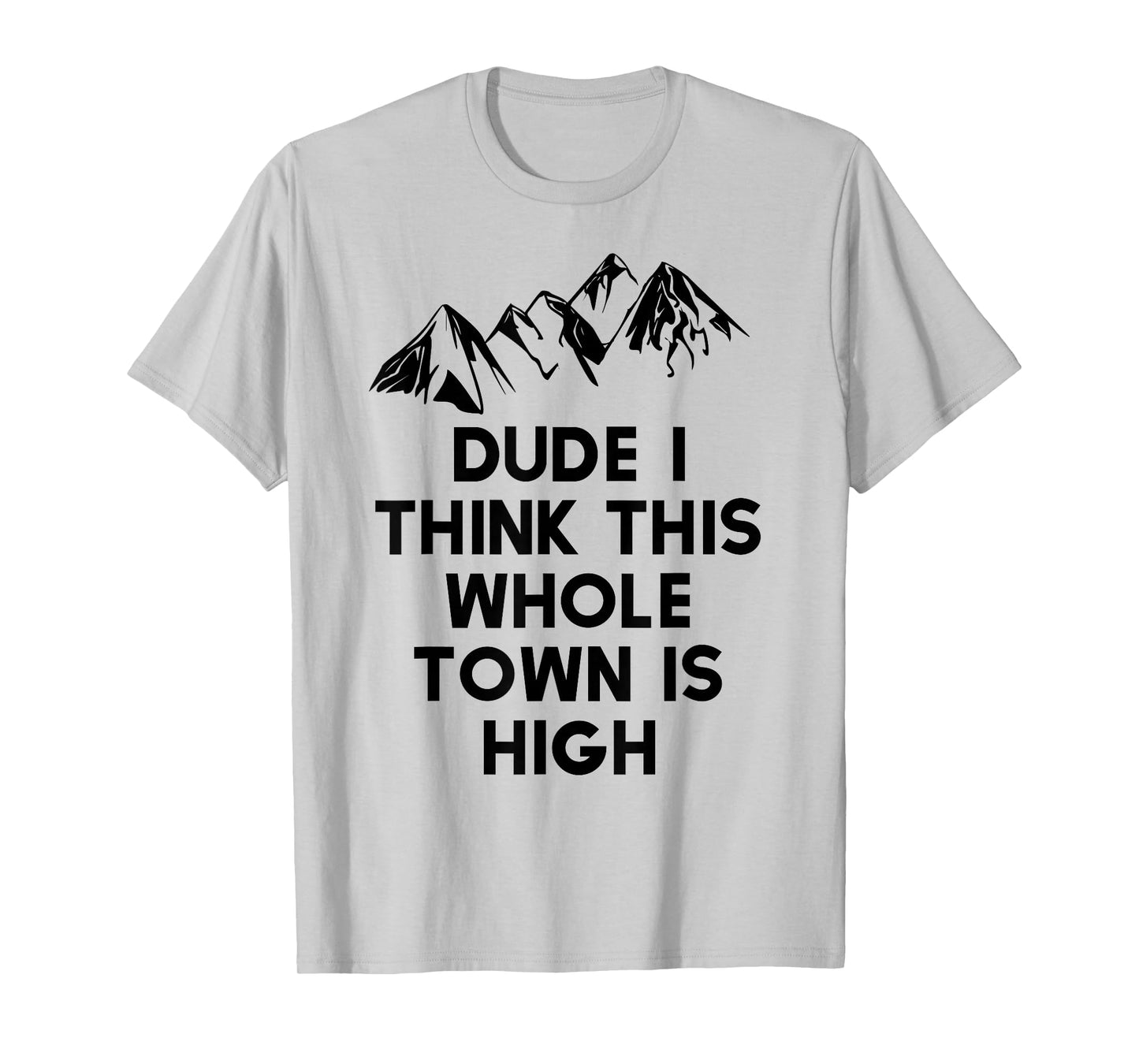 Dude I Think This Whole Town Is High Colorado T Shirt Tshirt T-Shirt