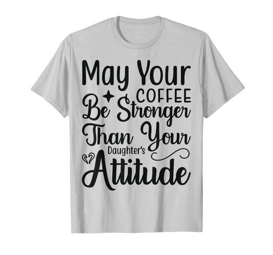 May your Coffee be stronger than your Daughters attitude T-Shirt