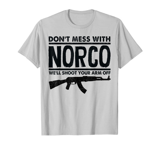 Don't Mess With Norco We'll Shoot Your Arm Off T-Shirt