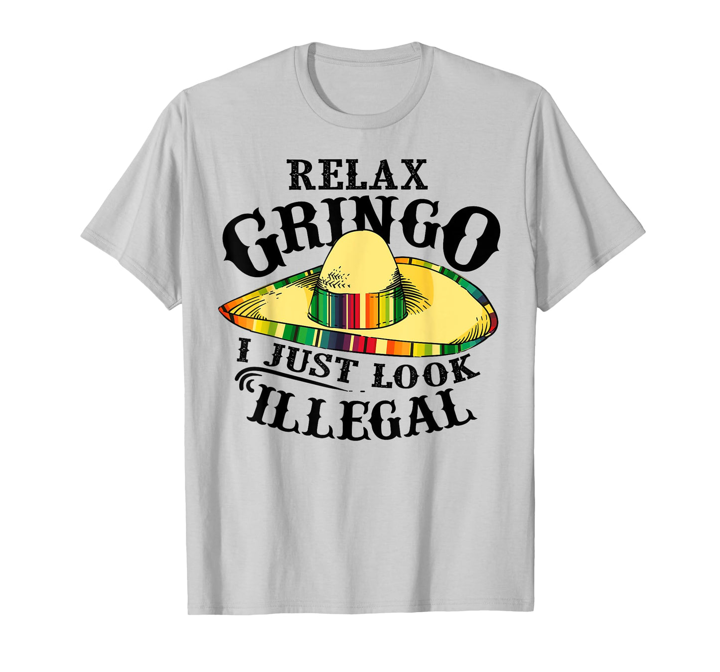 Relax Gringo I Just Look Illegal | Gabacho Outsider Tee Gift T-Shirt