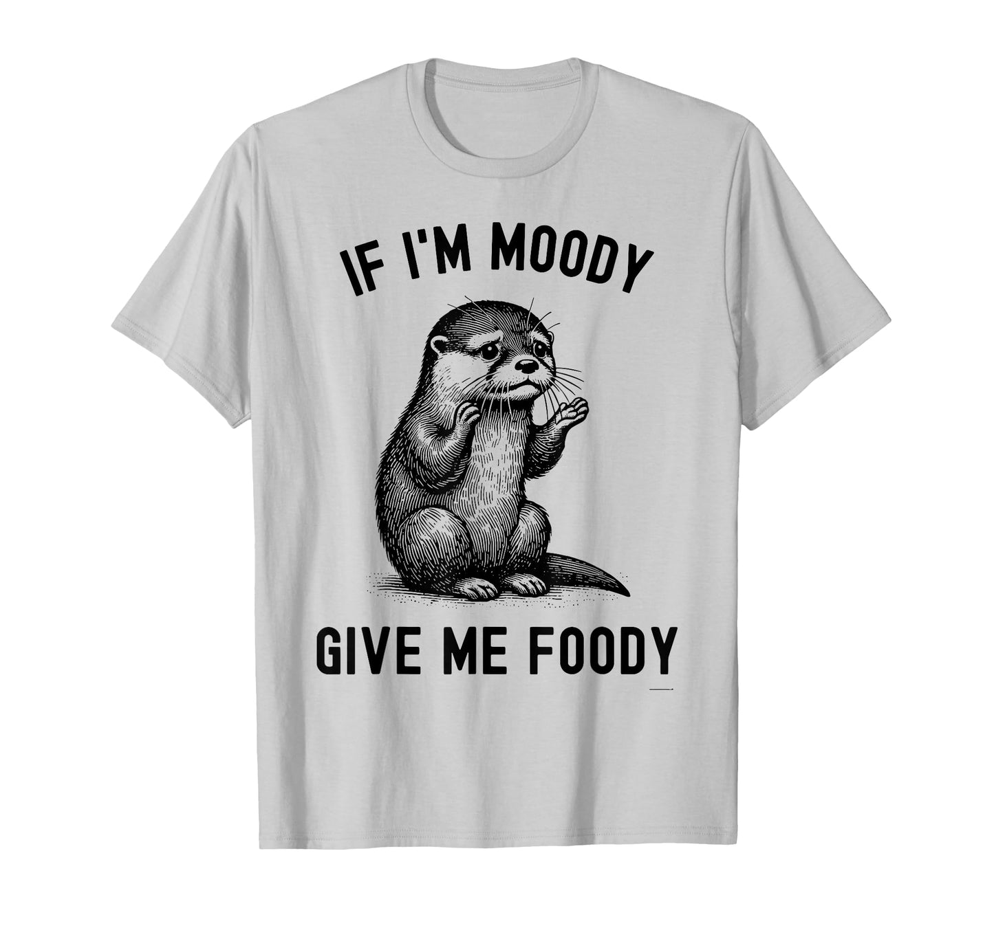 If I'm Moody Give Me Foody Otter T-Shirt