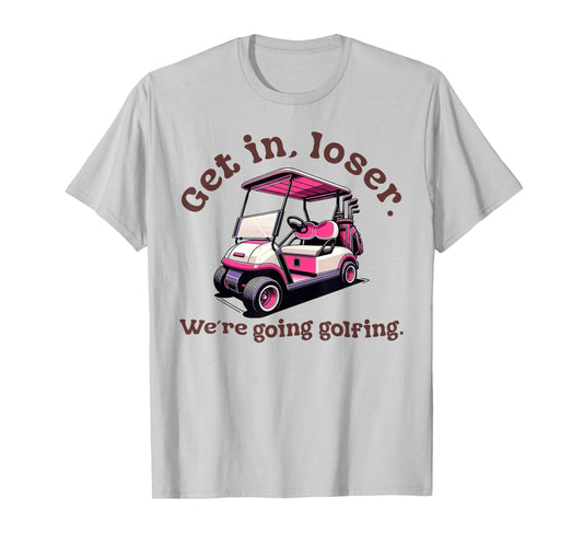 Get in Loser We're Going Golfing Funny Golf Lover T-Shirt