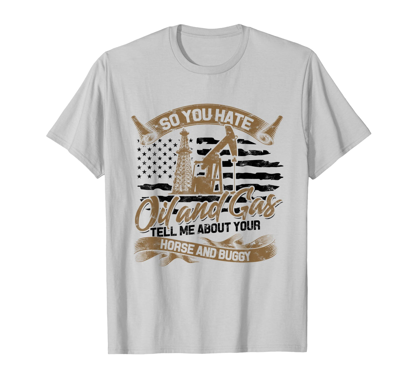 You Hate Oil and Gas - US Flag Oilfield Patriot T-Shirt