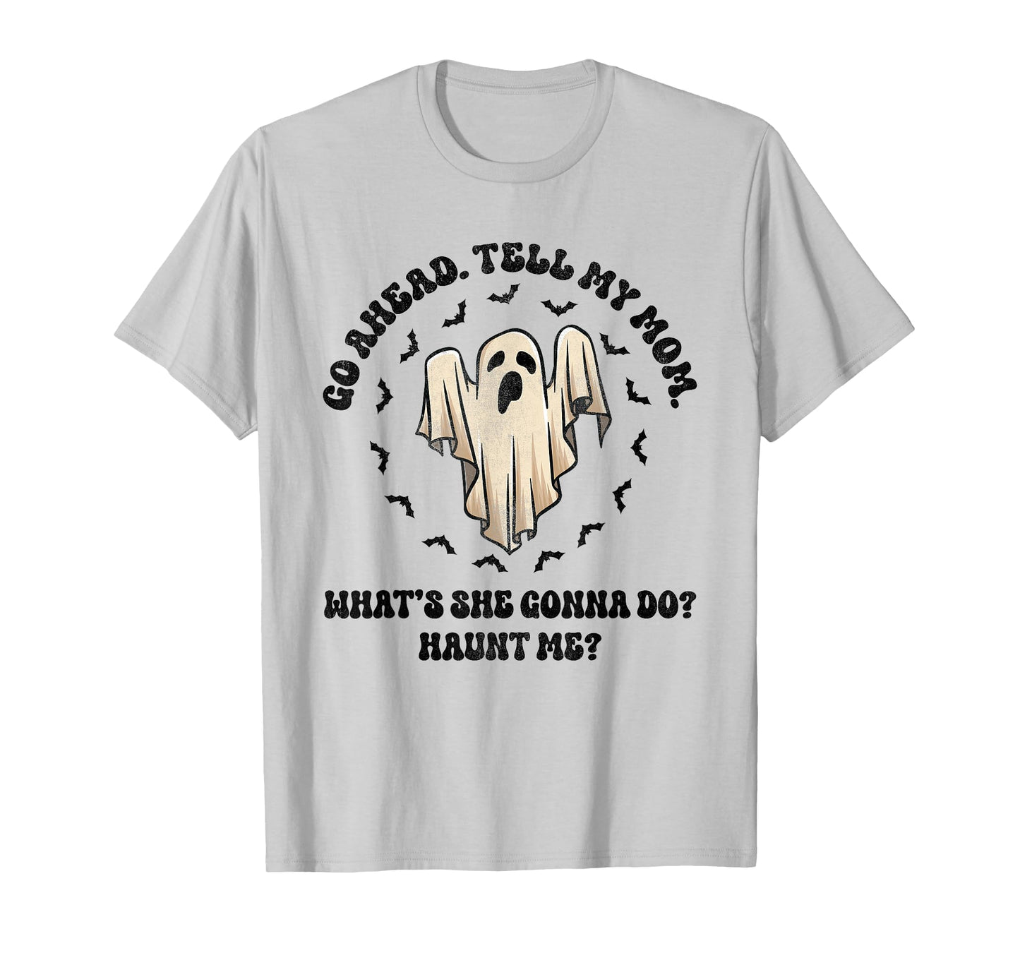 Go Ahead Tell My Mom What's She Gonna Do? Haunt Me? T-Shirt