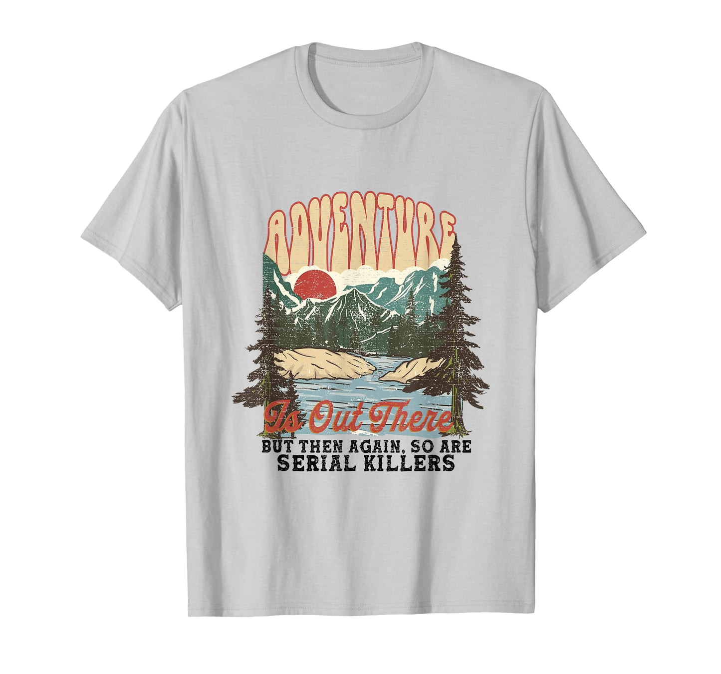 ADVENTURE IS OUT THERE BUT SO ARE SERIAL KILLERS T-Shirt