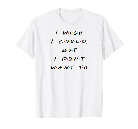 I wish I Could, But I Don't Want To Funny Quote T-Shirt T-Shirt