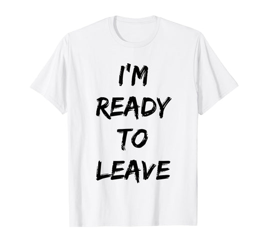 I'm Ready To Leave Funny Party T-Shirt