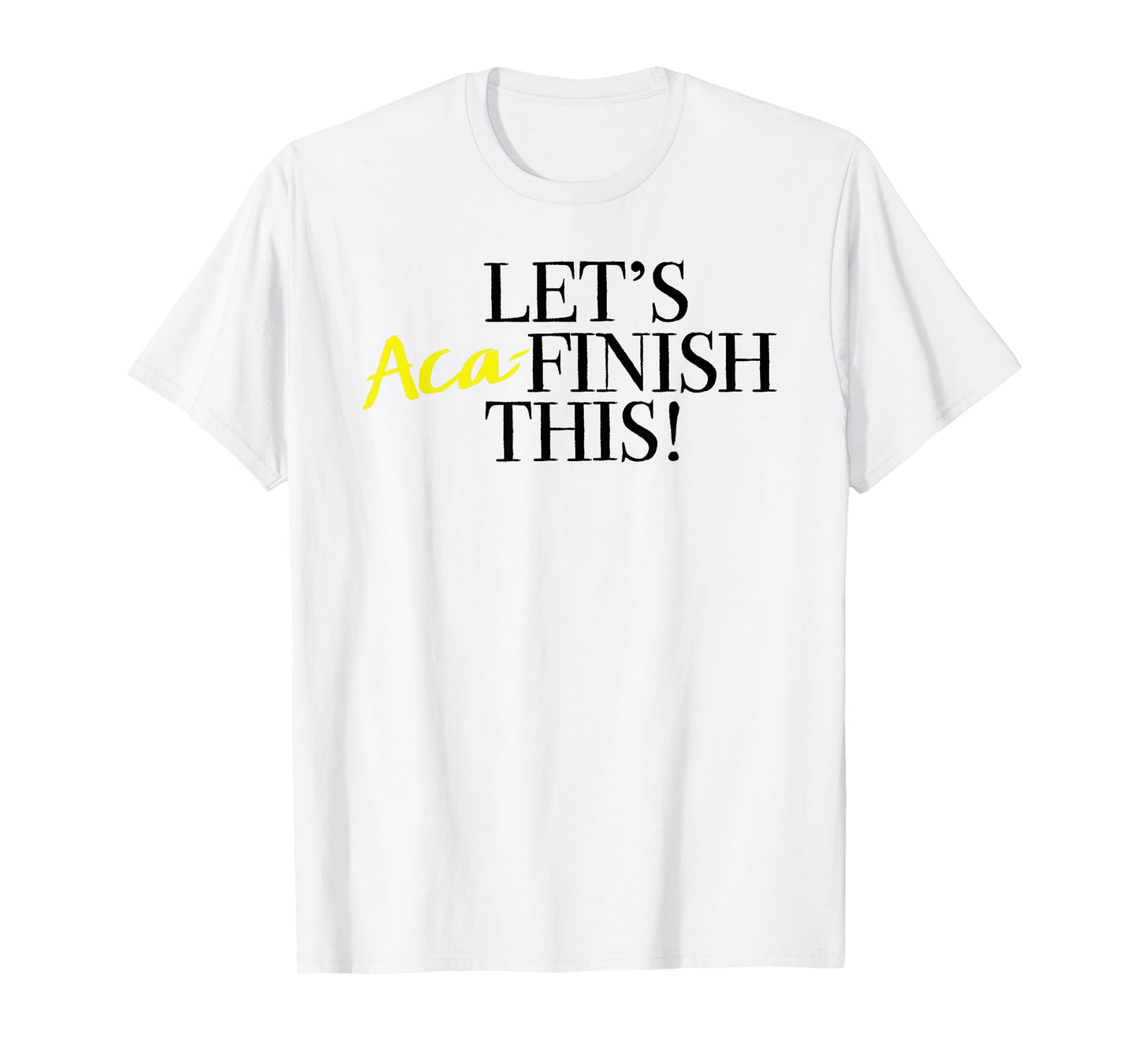 Pitch Perfect "Let's Aca-Finish This!" with Yellow T-shirt T-Shirt
