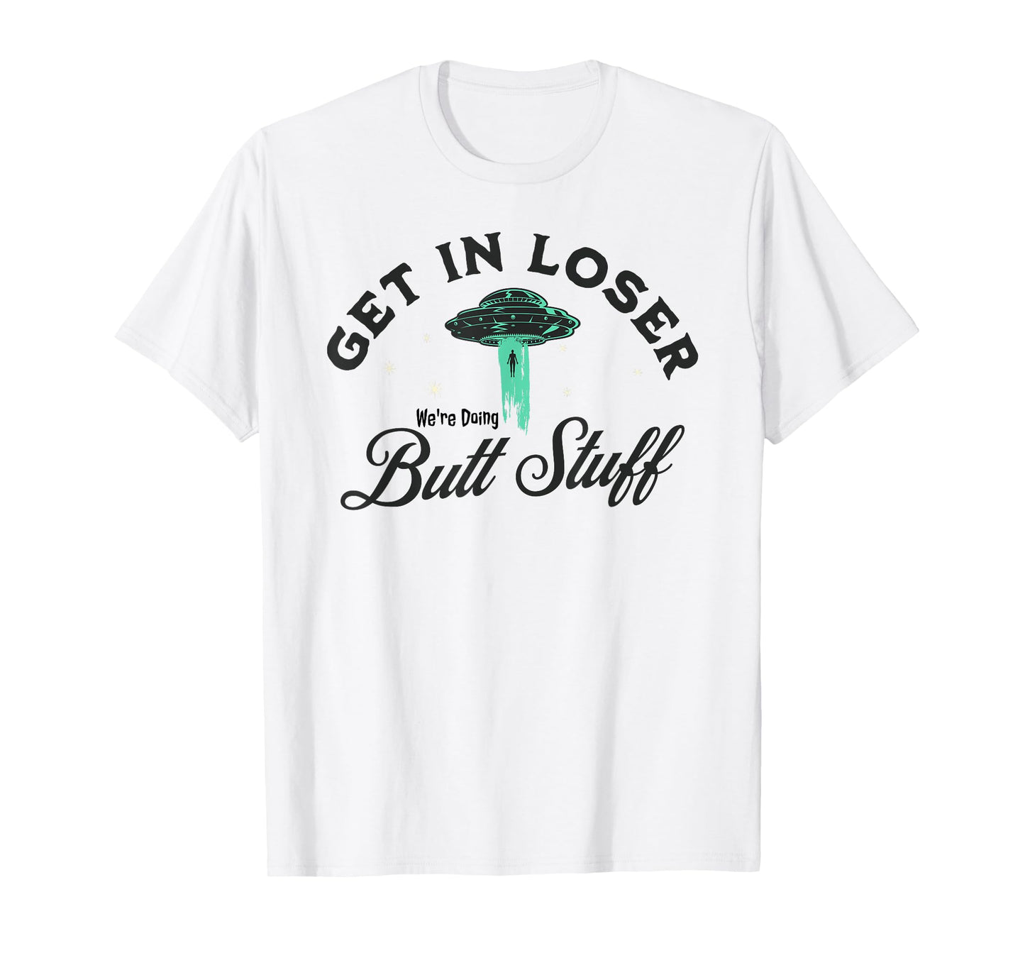 FUNNY UFO Get In Loser We're Doing Butt Stuff - FUNNY Alien T-Shirt
