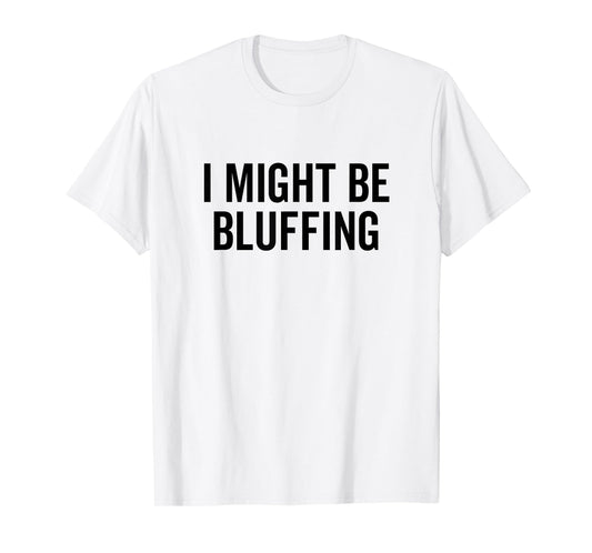 I Might Be Bluffing Funny Poker Gambler Casino Gambling T-Shirt