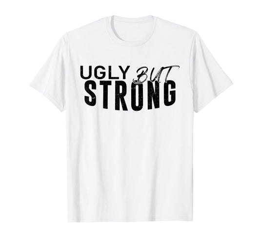 Ugly But Strong - Funny Gym Workout Motivation T-Shirt
