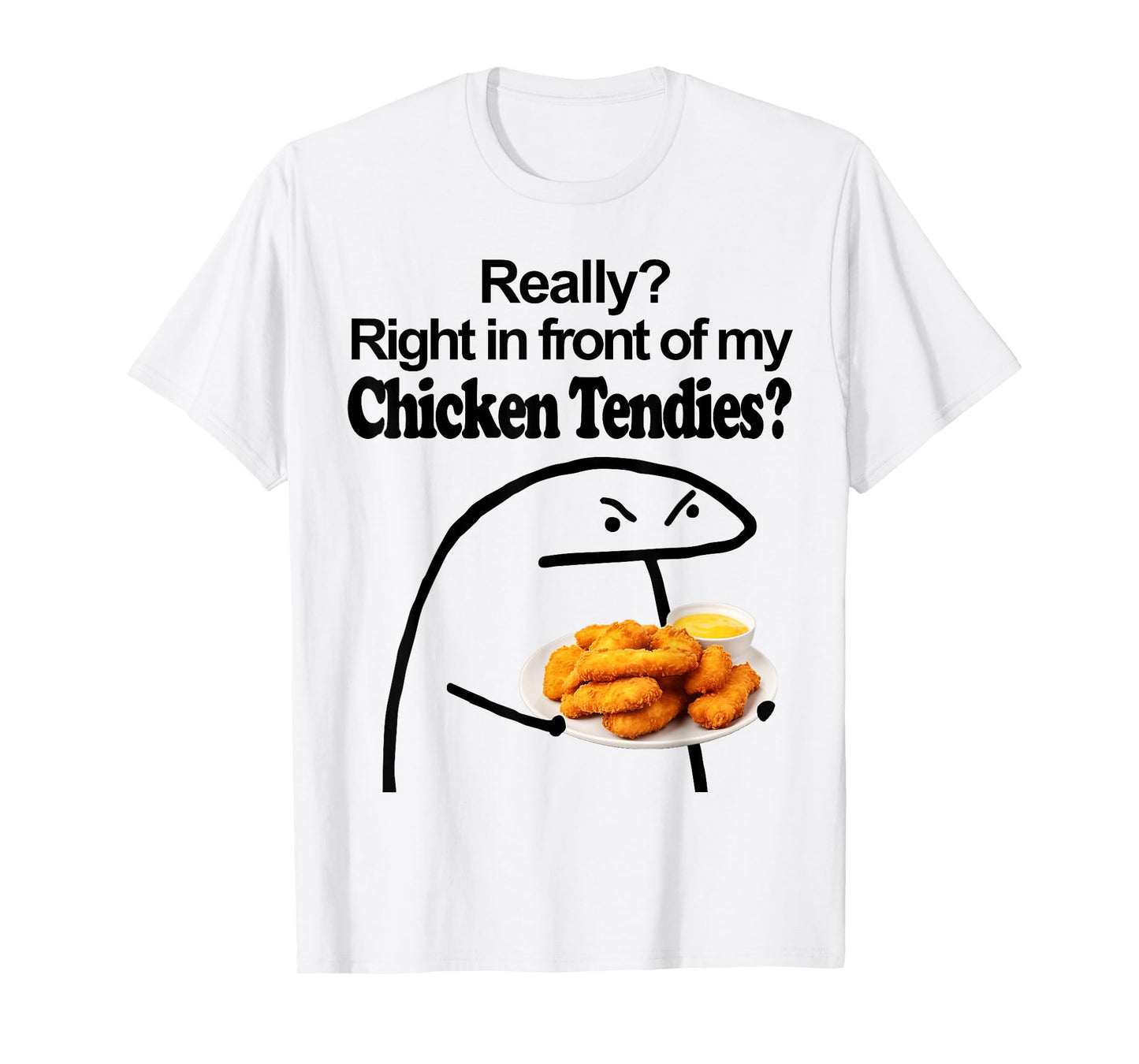 Really? Right in front of my CHICKEN TENDIES meme T-Shirt