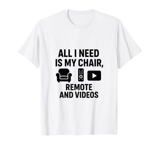 All I Need is My Chair, Remote, and Videos T-Shirt