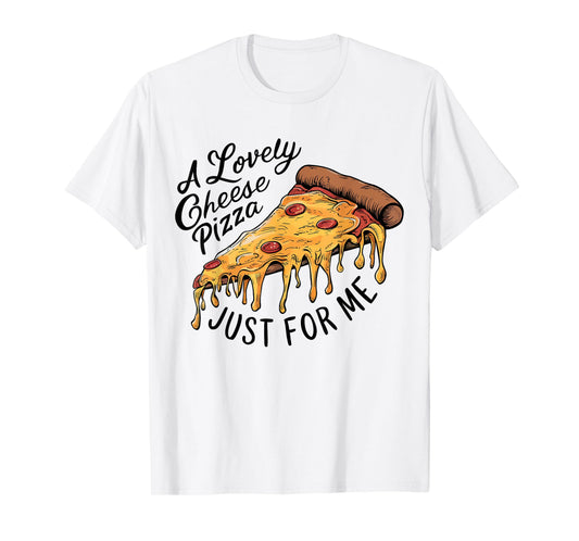 A Lovely Cheese Pizza Just for Me Funny Pizza Lover T-Shirt