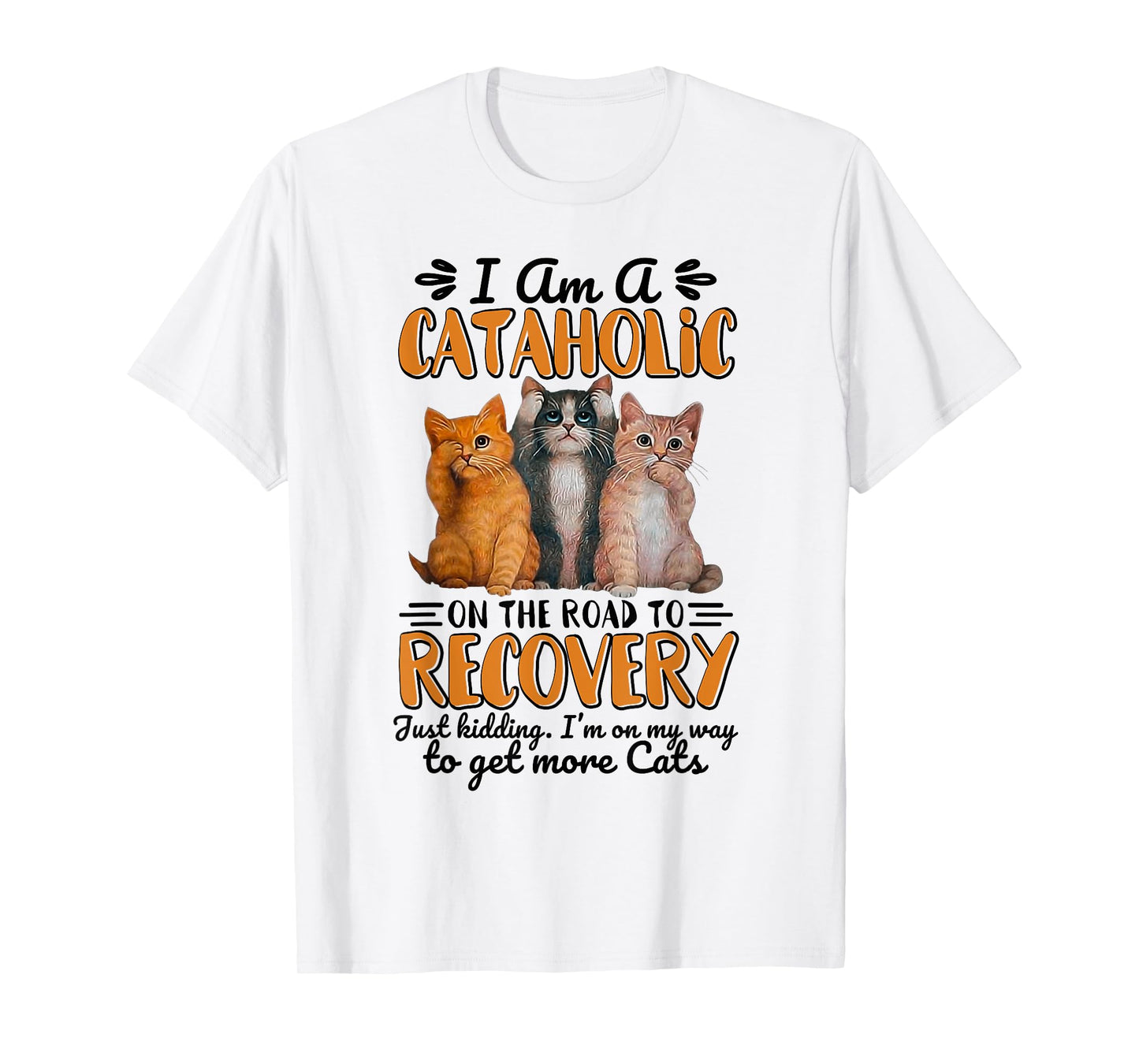 I Am A Cataholic On The Road To Recovery Just Kidding T-Shirt