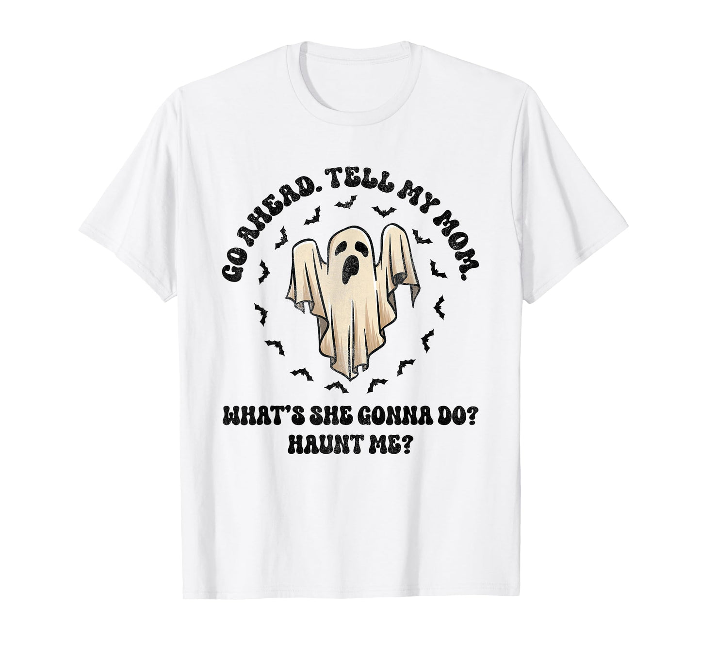 Go Ahead Tell My Mom What's She Gonna Do? Haunt Me? T-Shirt