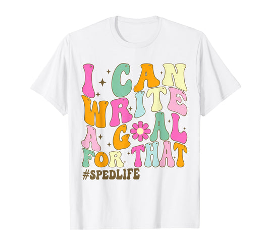Special Education Teacher I Can Write A Goal For That Sped T-Shirt