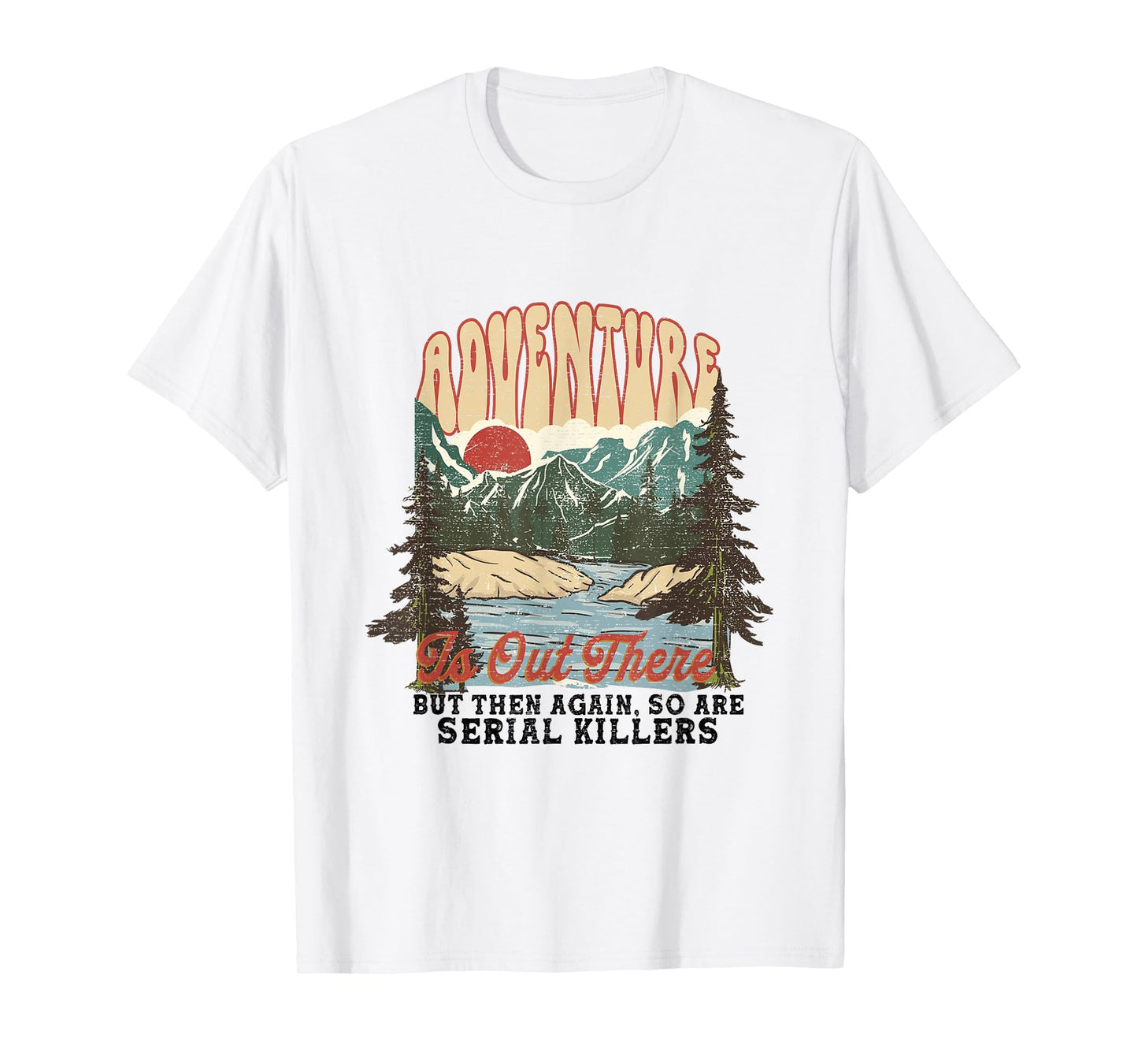 ADVENTURE IS OUT THERE BUT SO ARE SERIAL KILLERS T-Shirt
