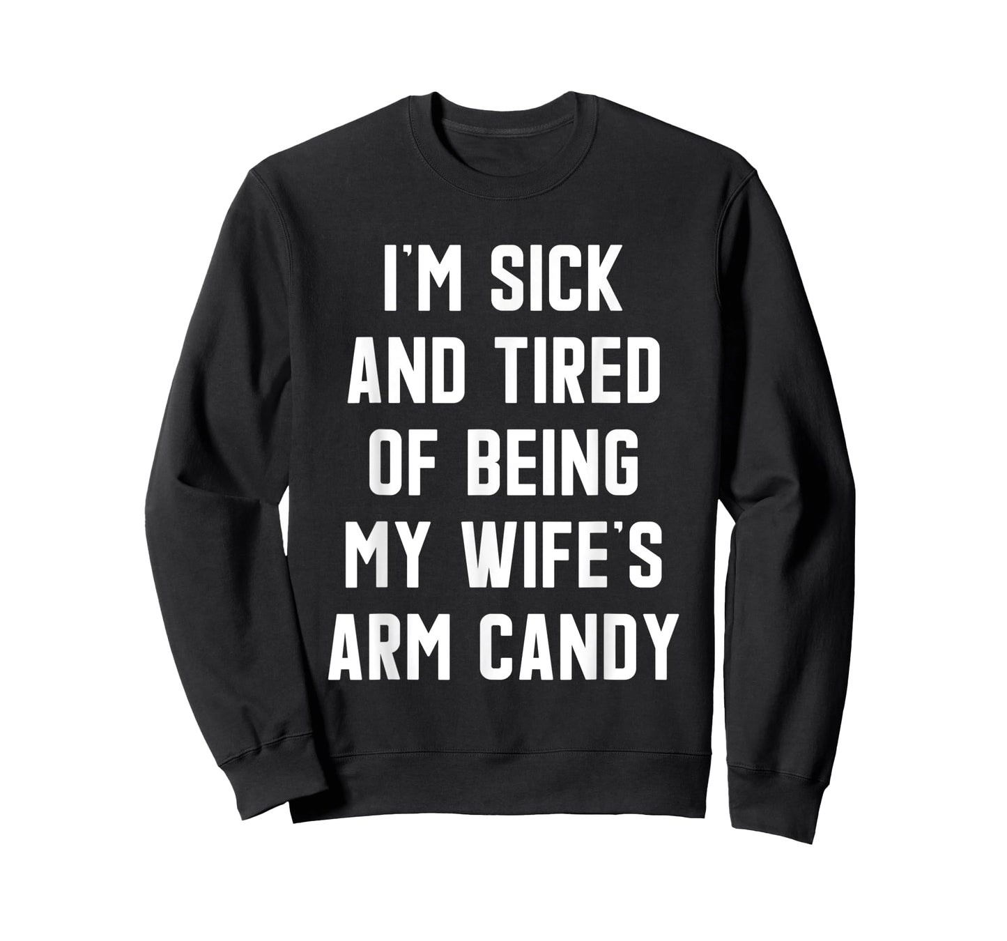 I'm Sick and Tired Of Being My Wife's Arm Candy T-Shirt