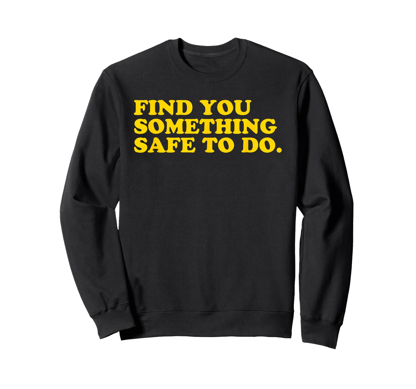 Find You Something Safe To Do - Funny Gag Gift T-Shirt