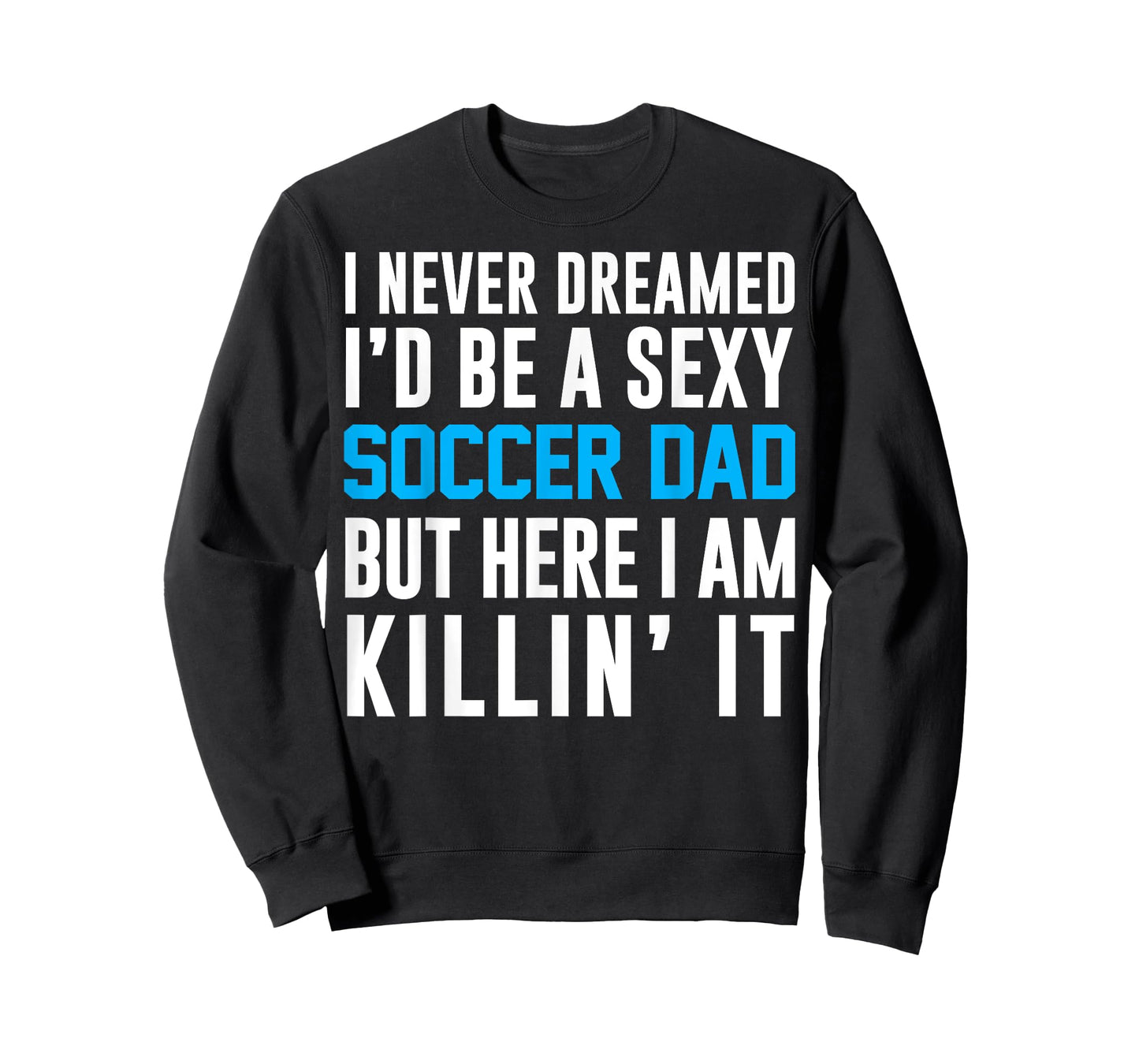 Never Dreamed I'd Be A Sexy Soccer Dad Here Killin It Tee