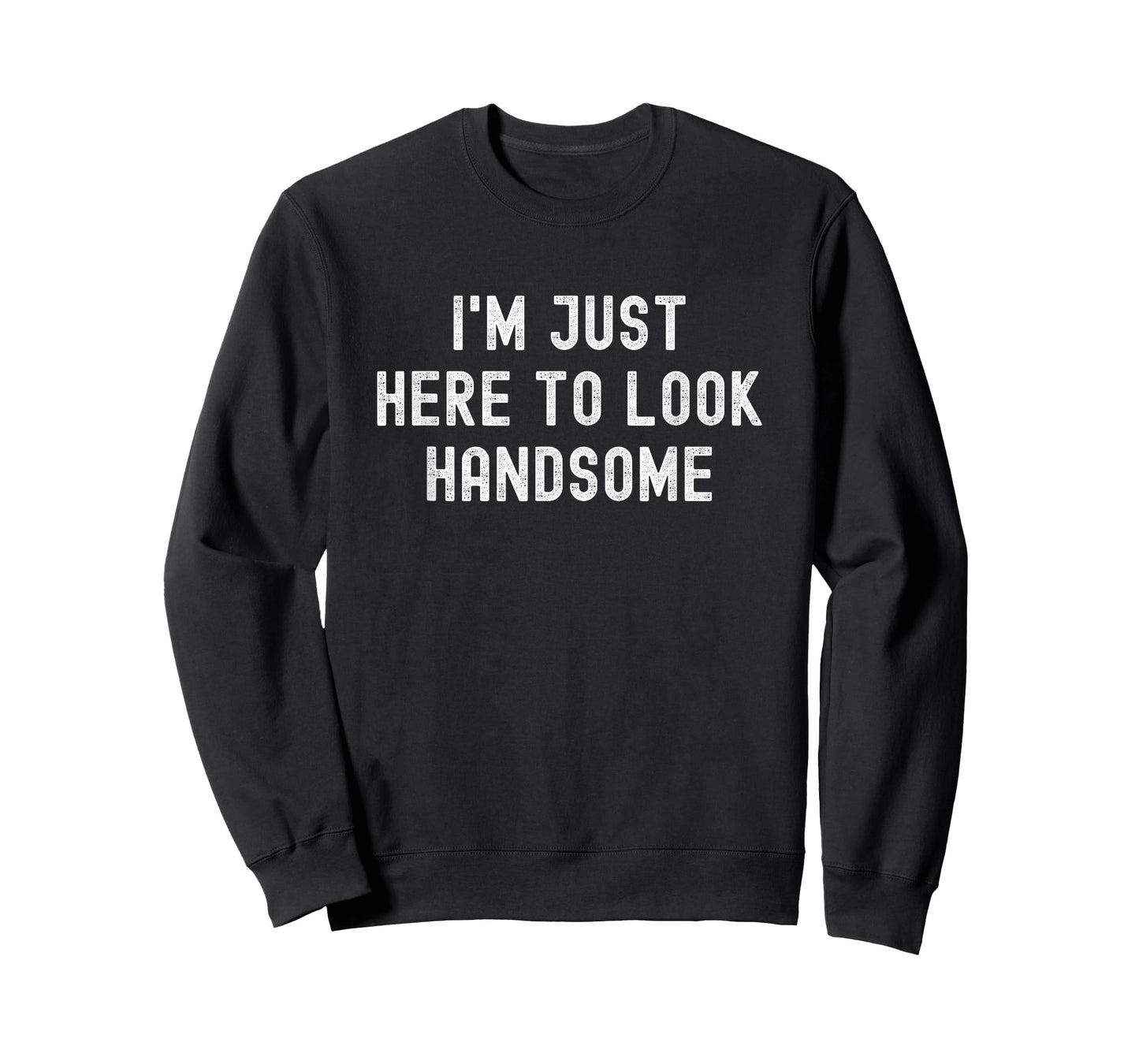 I'm Just Here To Look Handsome Funny Sarcastic Good Looking T-Shirt