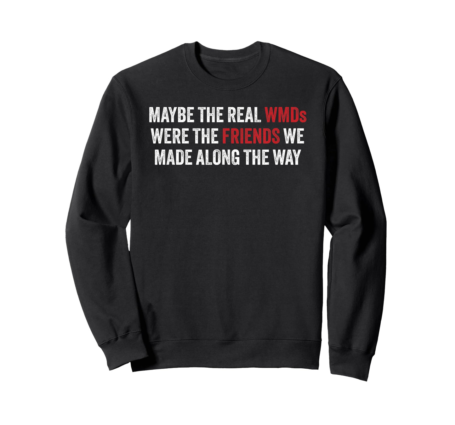 Maybe the Real WMDs Were The Friends We Made Along the Way T-Shirt