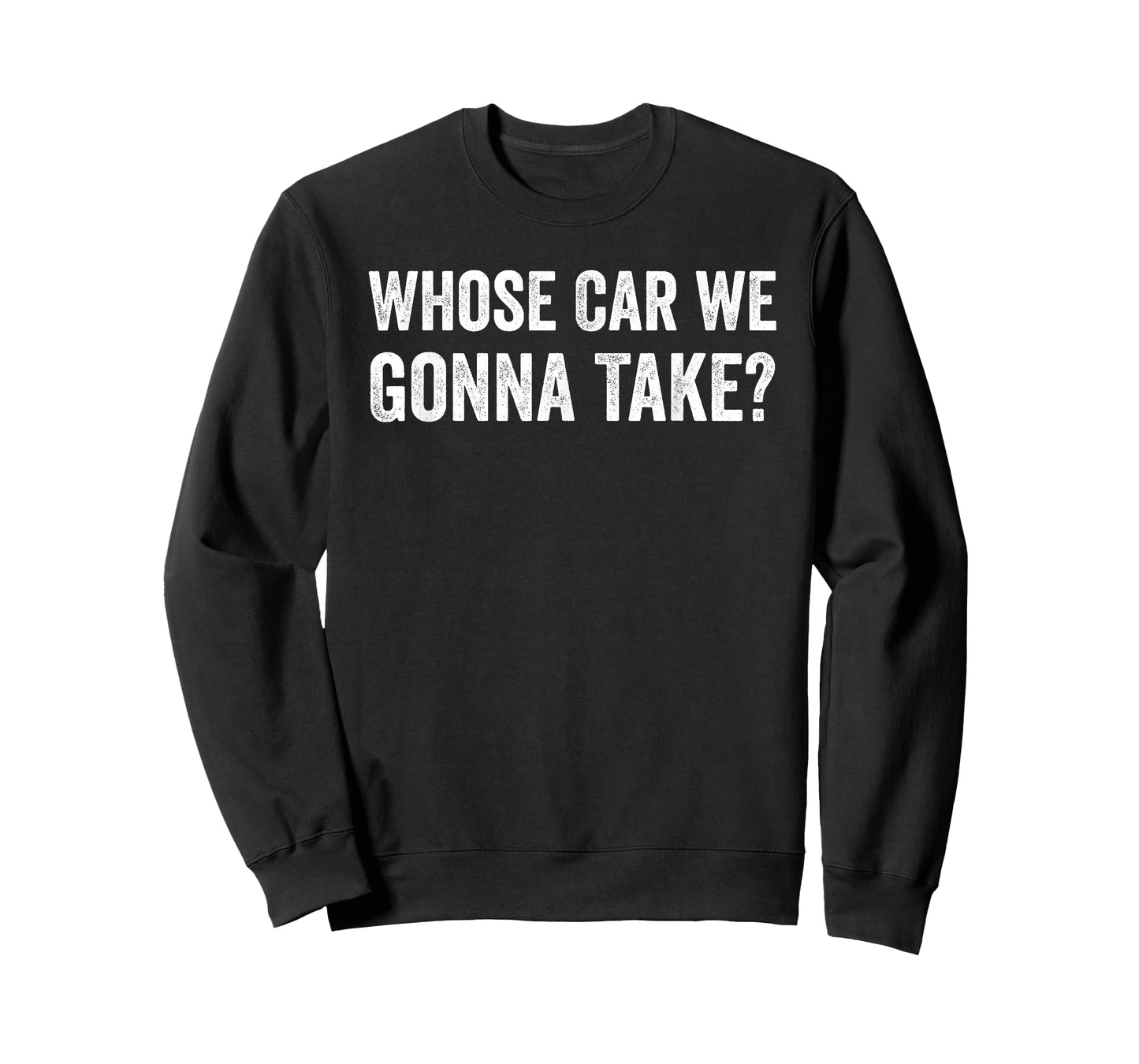 whose Car We Gonna Take? Funny Quote T-Shirt