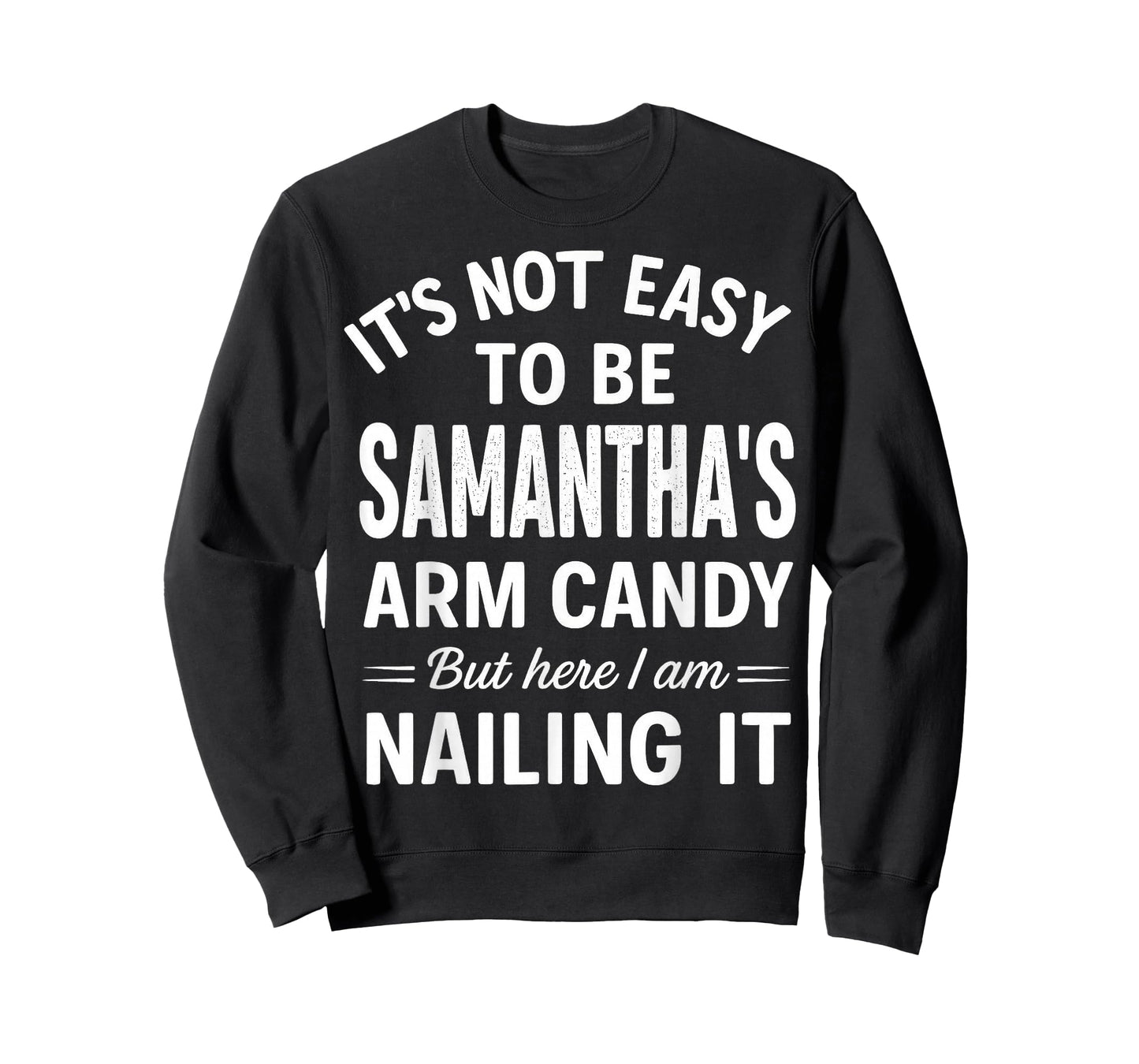 It’s Not Easy to Be Samantha’s Arm Candy But Here I Am T-Shirt
