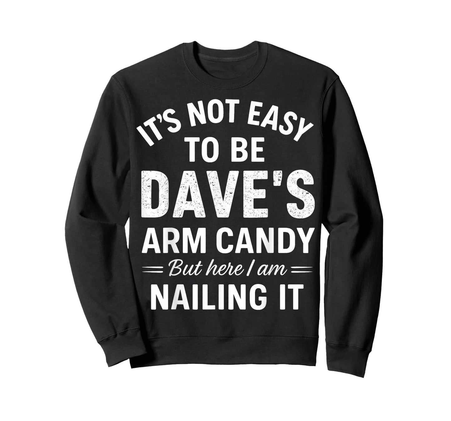 It’s Not Easy to Be Dave’s Arm Candy But Here I Am Nailing T-Shirt