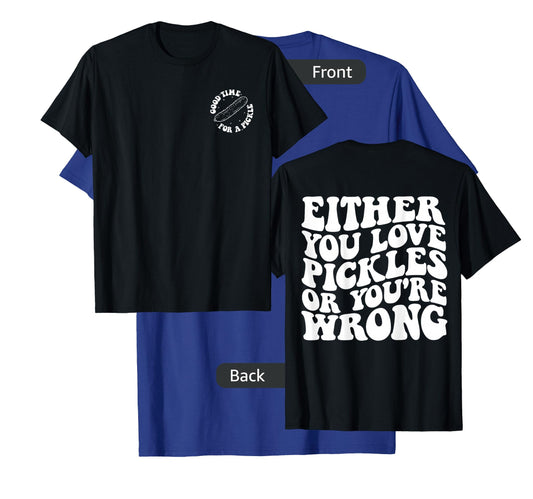 Either you love pickles or you're wrong front & back T-Shirt