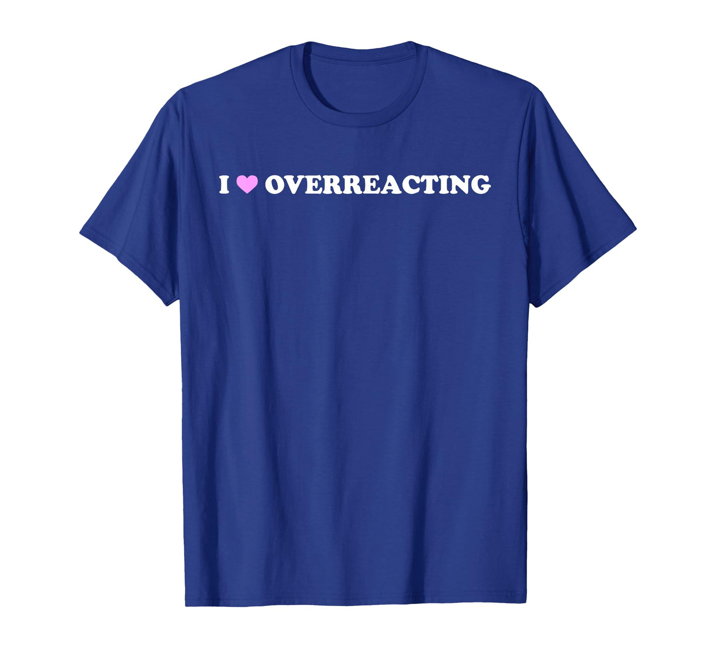 I Love Overreacting - Funny Dramatic Humor Sarcastic Quote T-Shirt