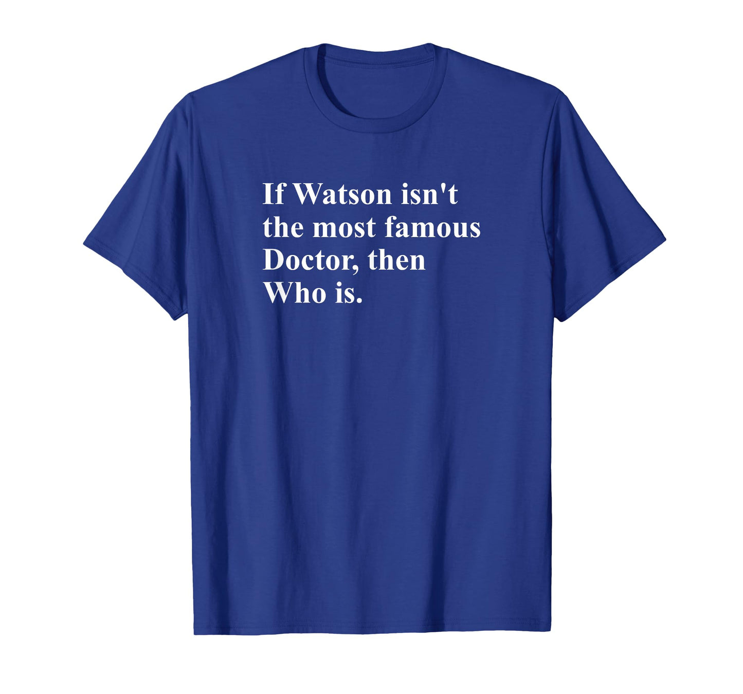 If Watson Isn't The Most Famous Doctor Then Who is Funny Pun T-Shirt