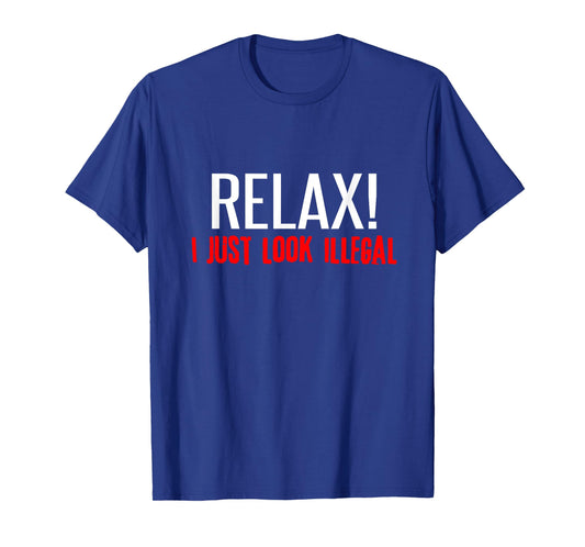 Relax I Just Look Illegal T-Shirt Sarcastic Mexican Tee T-Shirt