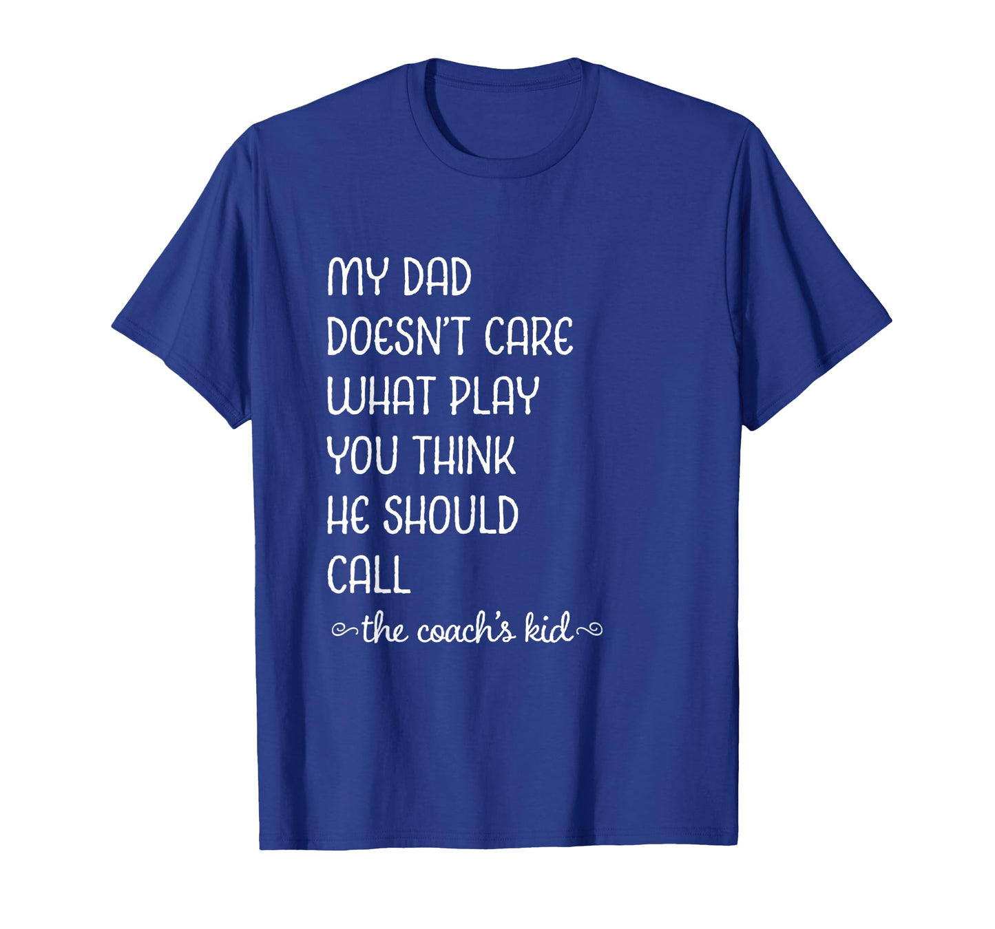 Coach's Kid My Dad Doesn't Care What Play You Think T-Shirt