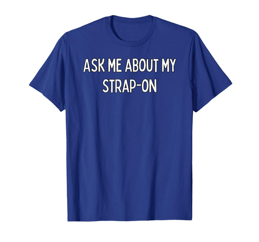 Ask me about my strap-on T-Shirt